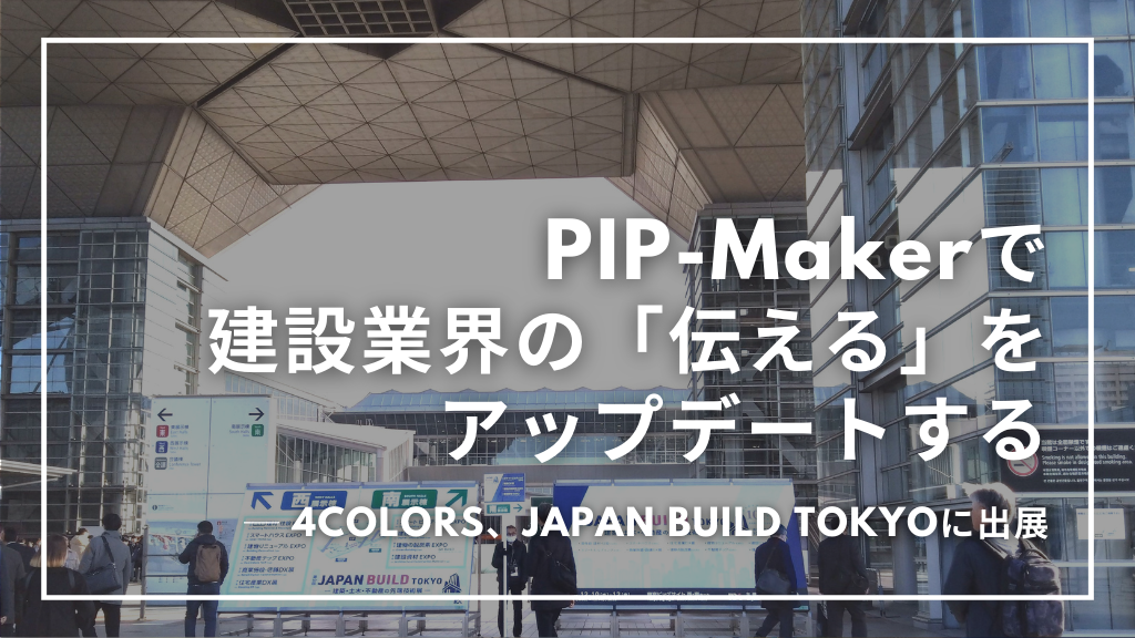 【イベントレポート】PIP-Makerで建設業界の「伝える」をアップデートする ─ 4COLORS、JAPAN BUILD TOKYOに出展